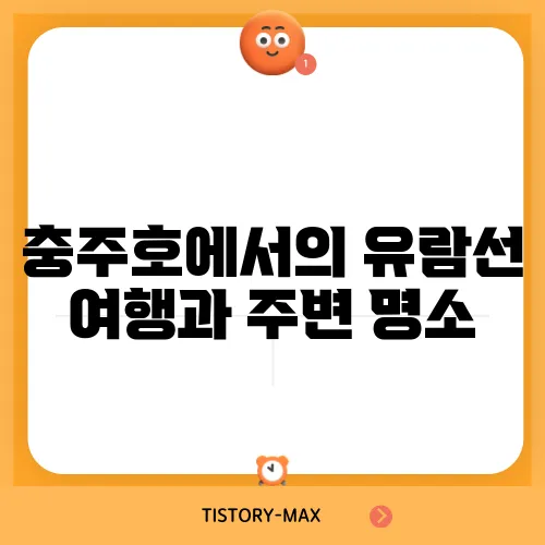 충주호에서의 유람선 여행과 주변 명소