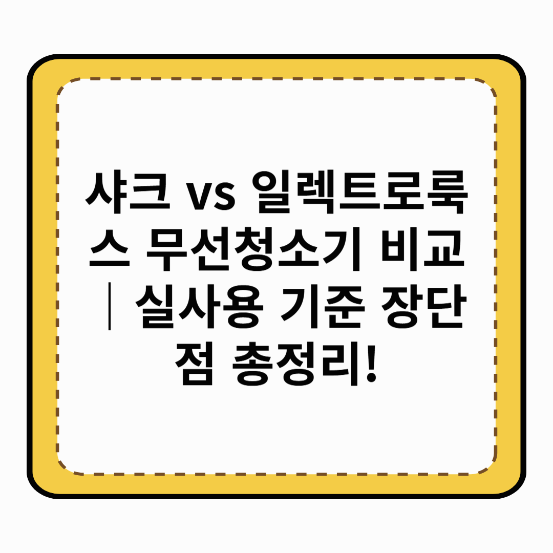 샤크 vs 일렉트로룩스 무선청소기 비교｜실사용 기준 장단점 총정리!