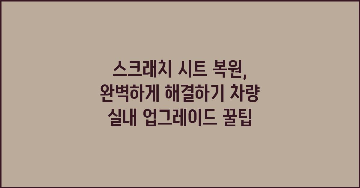 스크래치 시트 복원, 완벽하게 해결하기