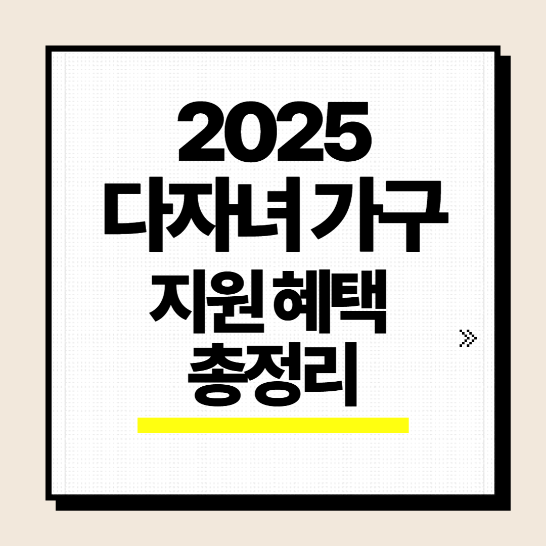 2025년 다자녀 가구 지원 혜택 총정리: 주거, 교육, 교통, 의료까지!