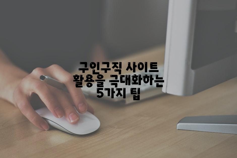 구인구직 사이트 활용을 극대화하는 5가지 팁