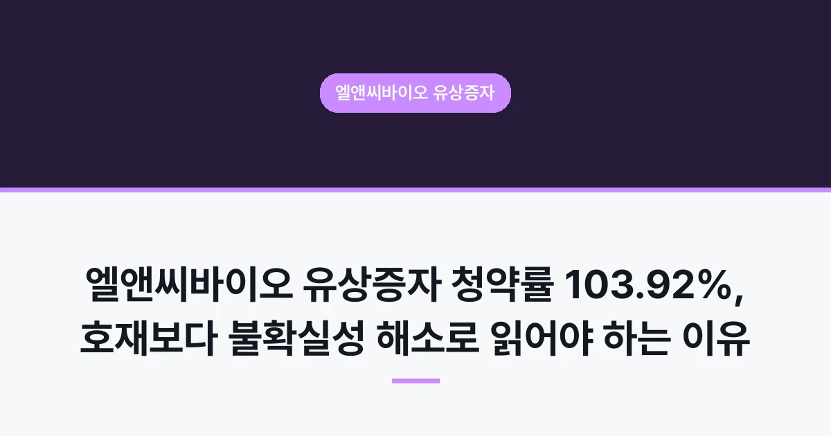 엘앤씨바이오 유상증자 청약률 103.92%, 호재보다 불확실성 해소로 읽어야 하는 이유