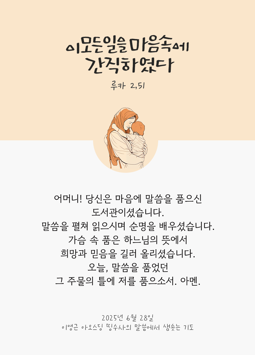 어머니, 당신은 마음에 말씀을 품으신 도서관이셨습니다. 말씀을 펼쳐 읽으시며 순명을 배우셨습니다. 가슴 속 품은 하느님의 뜻에서 희망과 믿음을 길러 올리셨습니다. 오늘, 말씀을 품었던 그 주물의 틀에 저를 품으소서. 아멘. by 이영근 아오스딩 신부 띵수사의 말씀에서 샘솟는 기도(말샘기도)