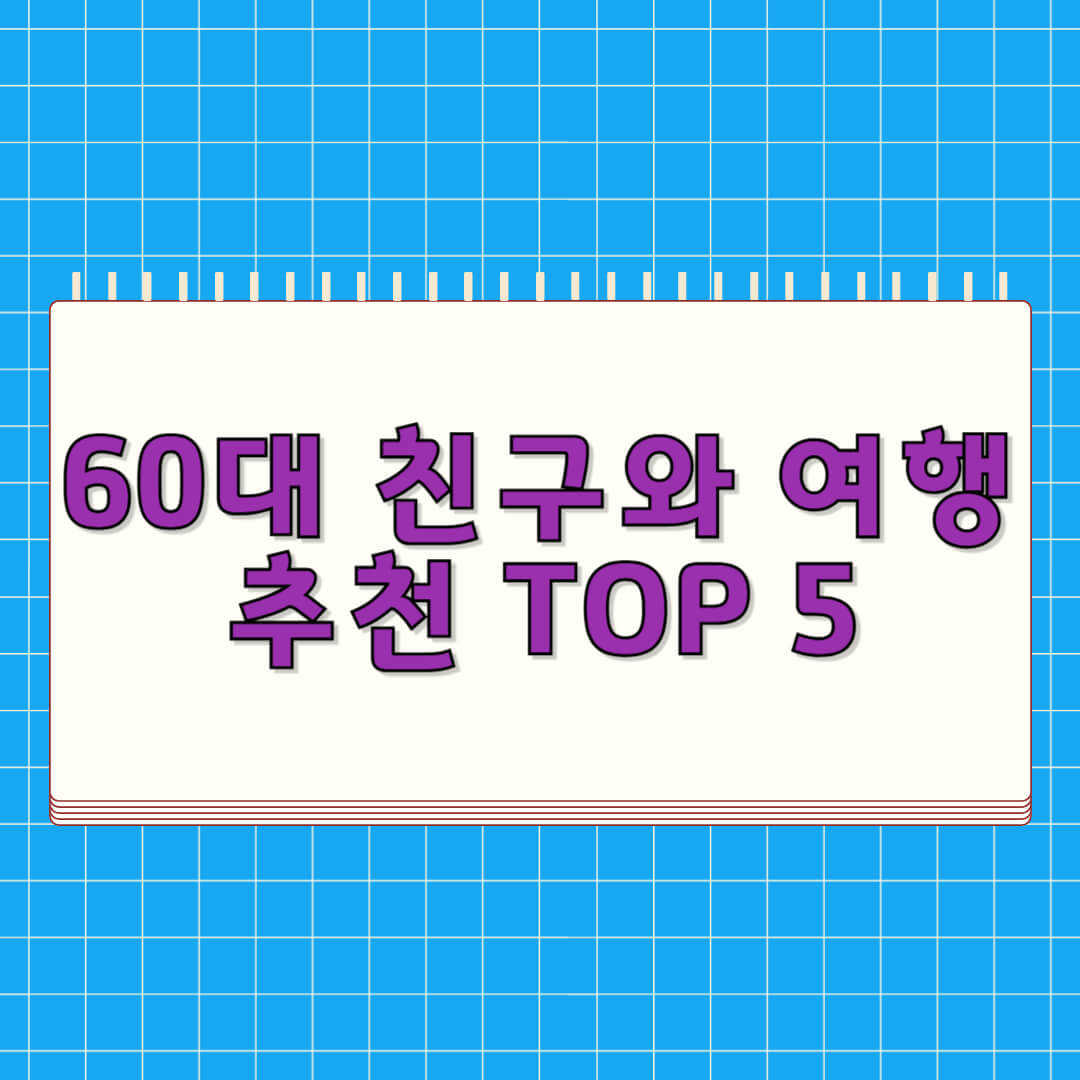 60대 친구와 여행 추천 TOP 5