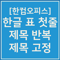 한글 표 첫줄 반복