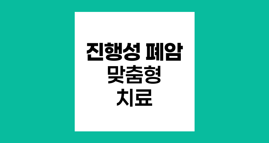 진행성 폐암 3-4기 맞춤형 치료 전략
