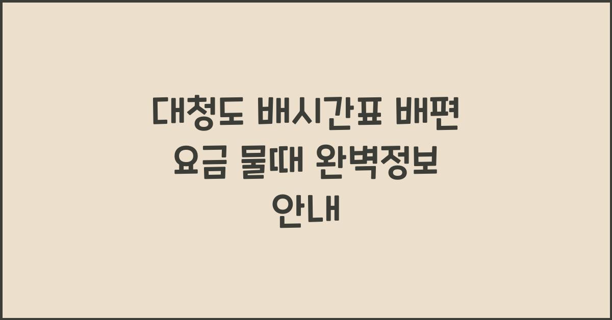 대청도 배시간표 배편 요금 물때