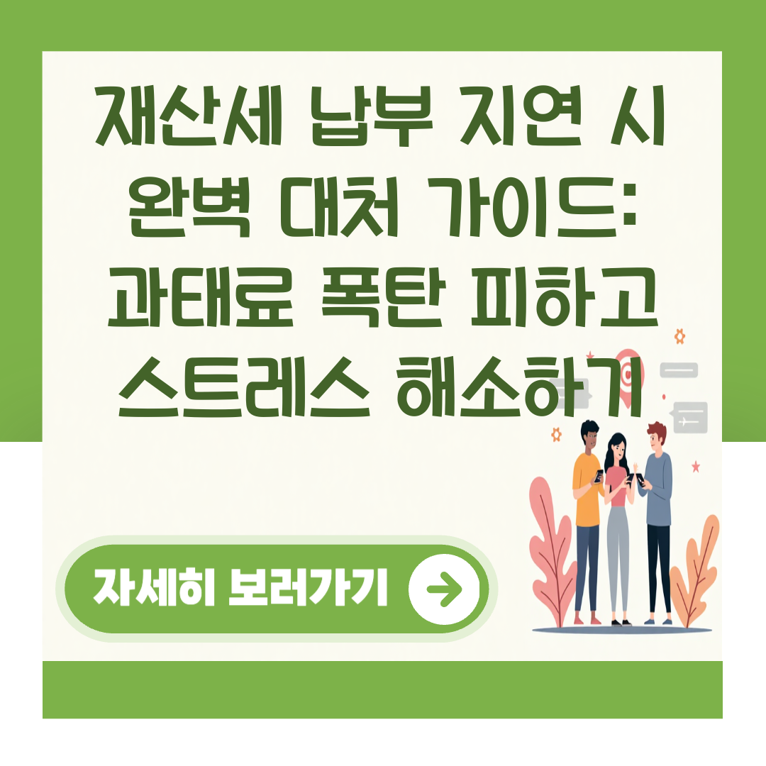 재산세 납부 지연 시 완벽 대처 가이드: 과태료 폭탄 피하고 스트레스 해소하기 대표 이미지
