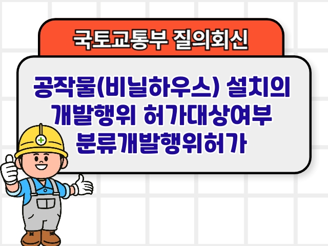 국토부 질의회신 ❘ 공작물(비닐하우스) 설치의 개발행위 허가대상여부 분류개발행위허가