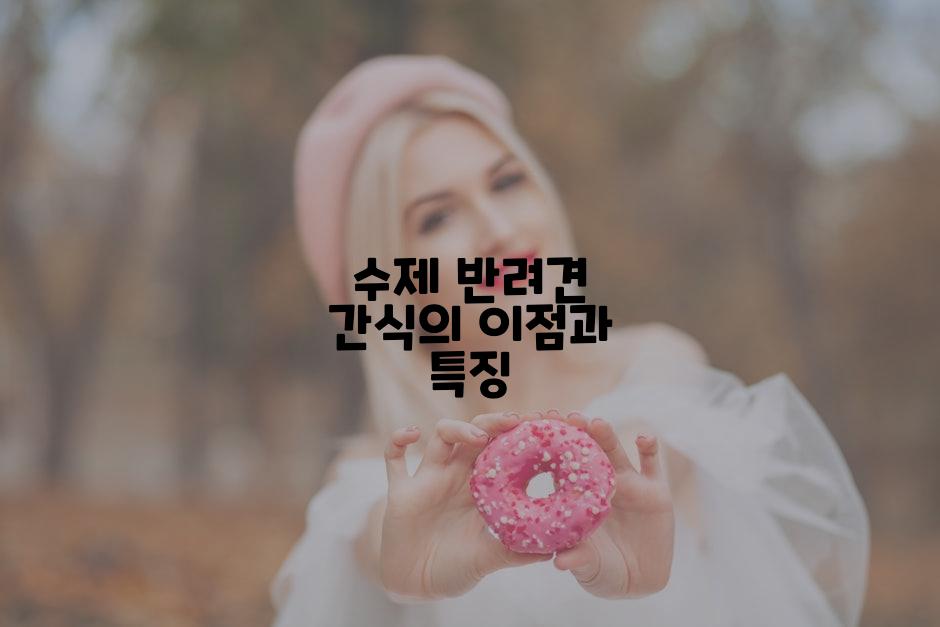 수제 반려견 간식의 이점과 특징
