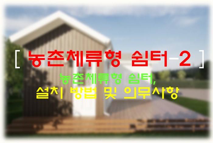 농촌체류형 쉼터-2편 (설치방법 및 의무사항)