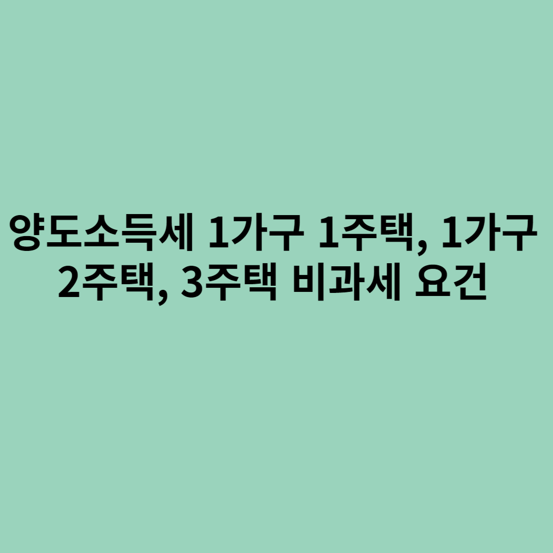 양도소득세 1가구 1주택, 1가구 2주택, 3주택 비과세 요건에 관한 내용을 소개하기 위한 포스터입니다.