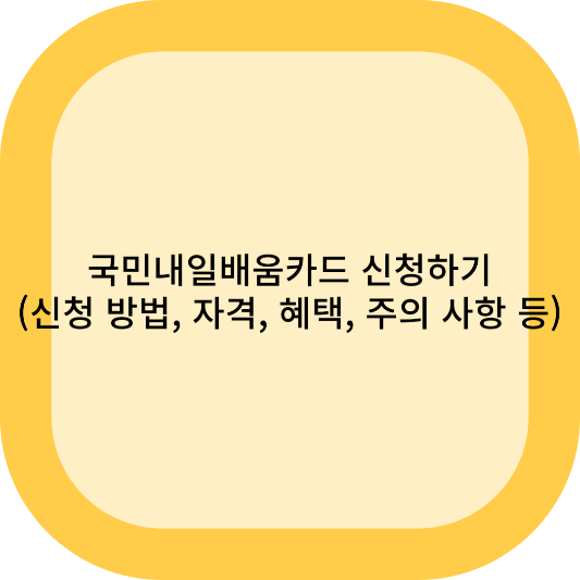 국민내일배움카드 신청하기 (신청 방법, 자격, 혜택, 주의 사항 등)