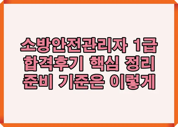소방안전관리자 1급 합격후기 기준으로 실제 준비 과정과 합격에 영향을 준 핵심 요소를 정리한 요약 이미지