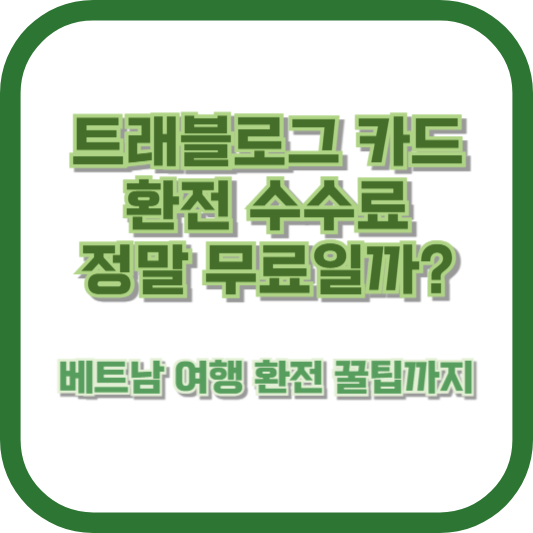 트래블로그 카드 환전 수수료, 정말 무료일까? 베트남 여행 환전 꿀팁까지