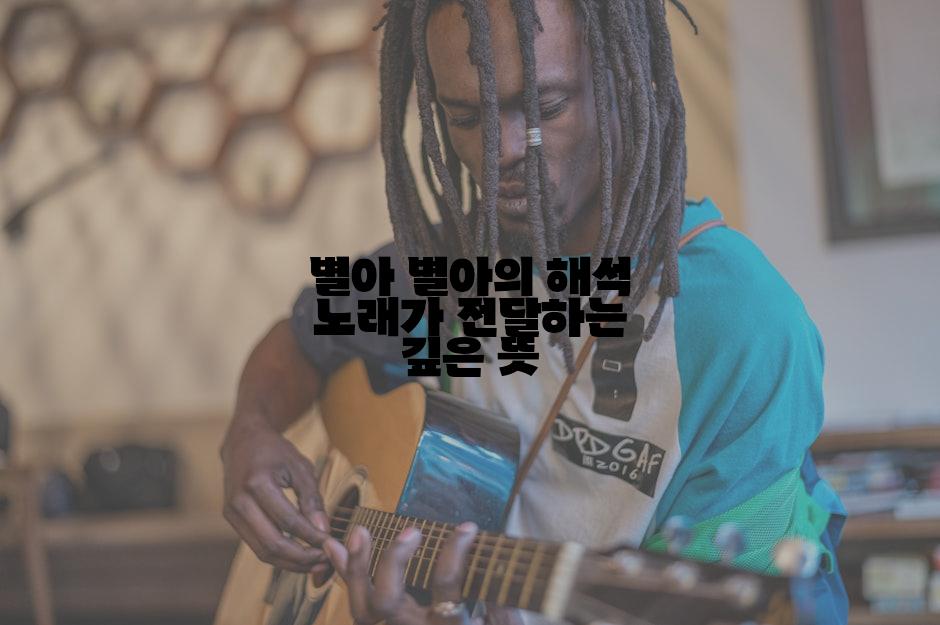 별아 별아의 해석 노래가 전달하는 깊은 뜻