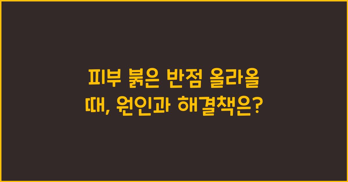피부 붉은 반점 올라올 때