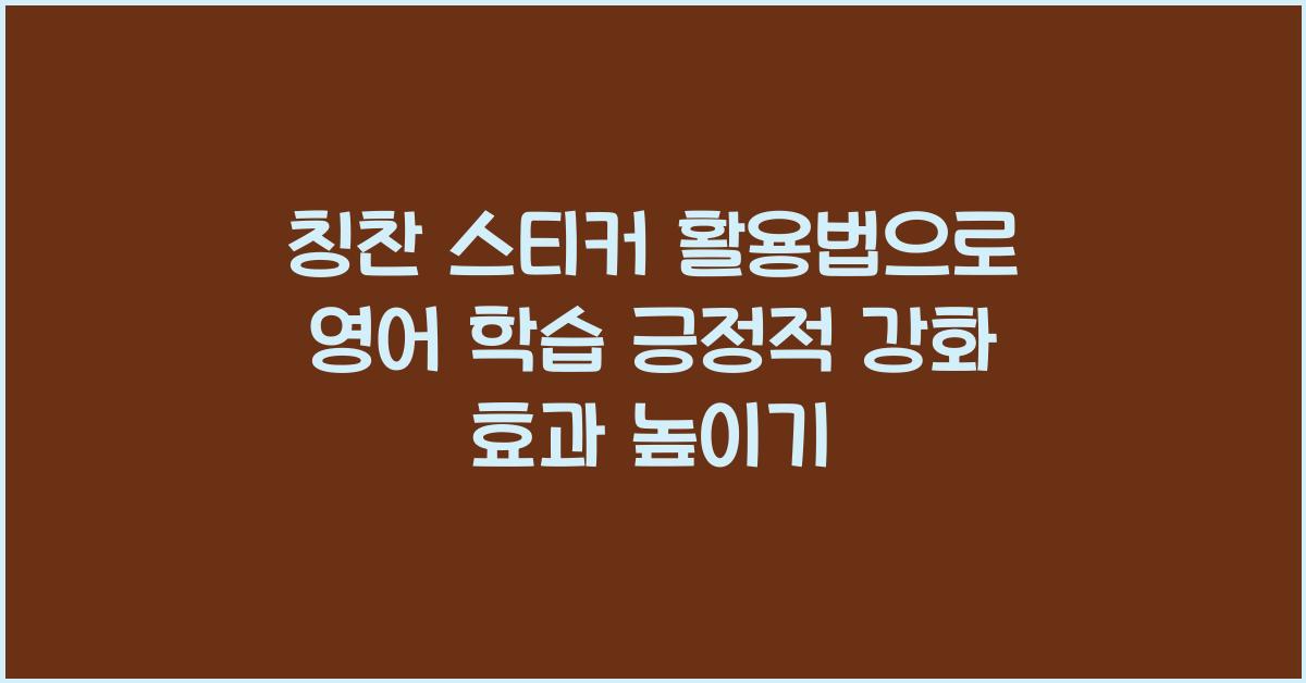 칭찬 스티커 활용법, 영어 학습 긍정적 강화 효과 높이기