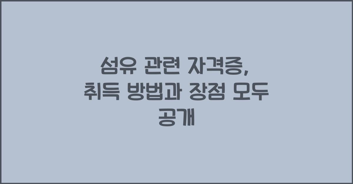 섬유 관련 자격증: 취득 방법과 장점