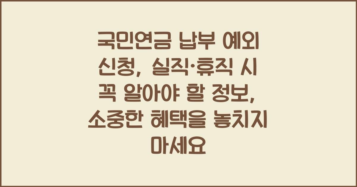 국민연금 납부 예외 신청, 실직·휴직 시 꼭 알아야 할 정보