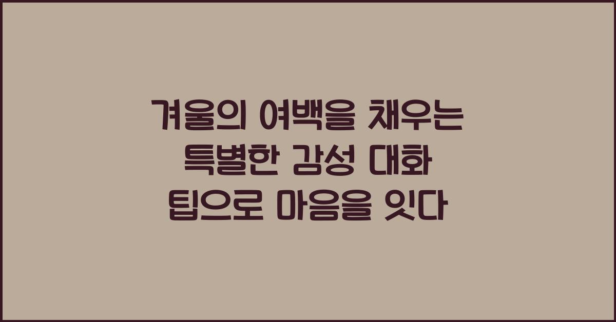 겨울의 여백을 채우는 특별한 감성 대화 팁