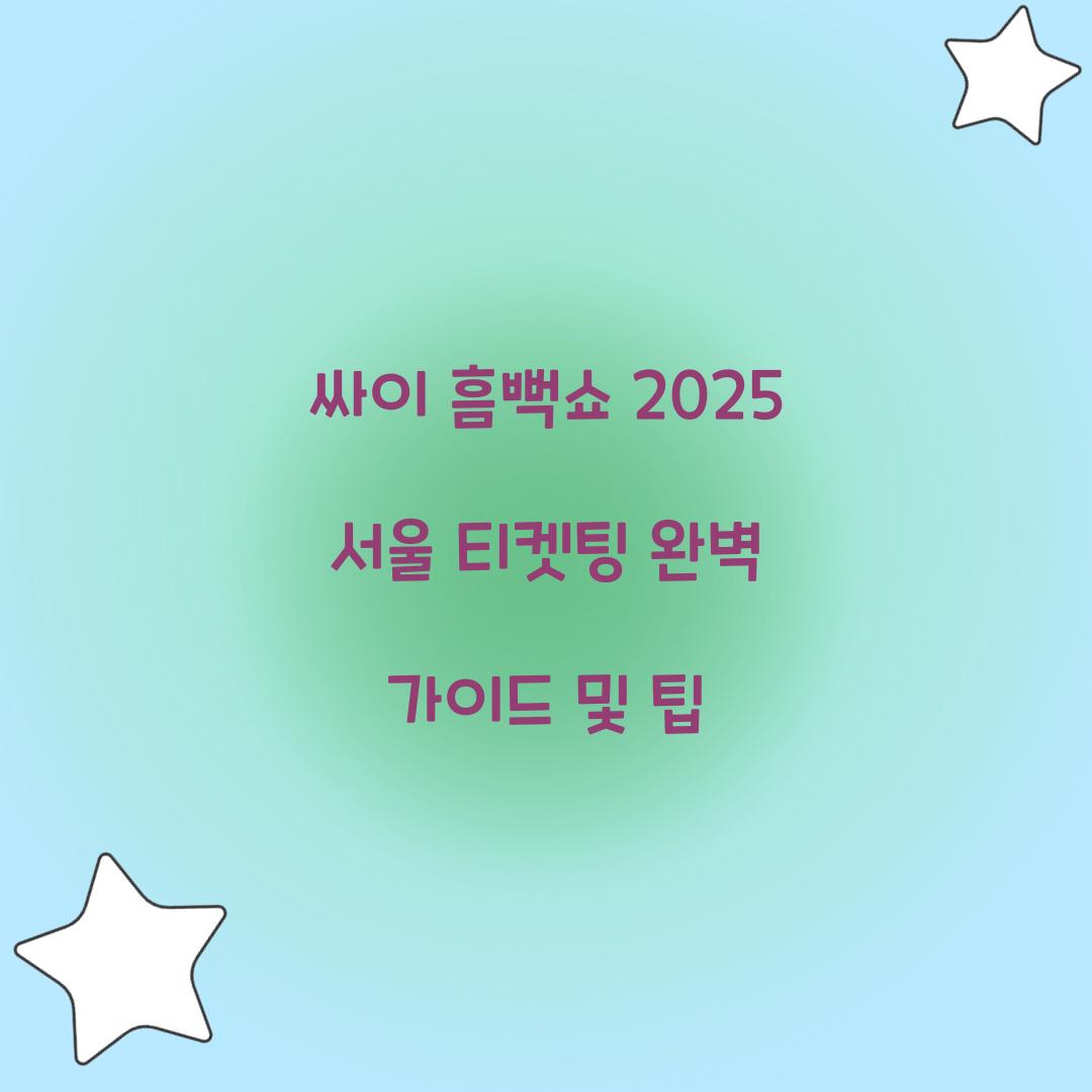 싸이 흠뻑쇼 2025 서울 티켓팅 일정 및 예매 꿀팁