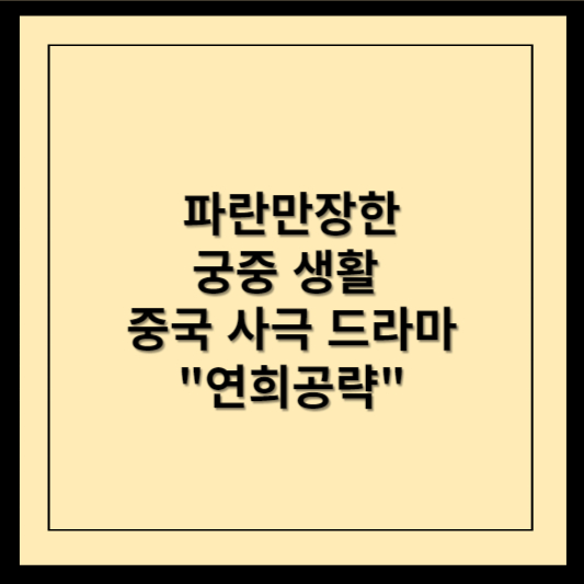 파란만장한 궁중 생활 중국 사극 드라마 연희공략