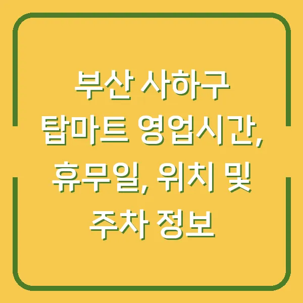 부산 사하구 탑마트 영업시간, 휴무일, 위치 및 주차 정보