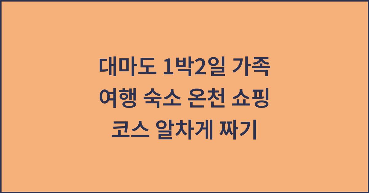 대마도 1박2일 가족 여행 숙소 온천 쇼핑 코스 알차게 짜기