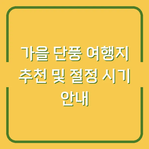 가을 단풍 여행지 추천 및 절정 시기 안내