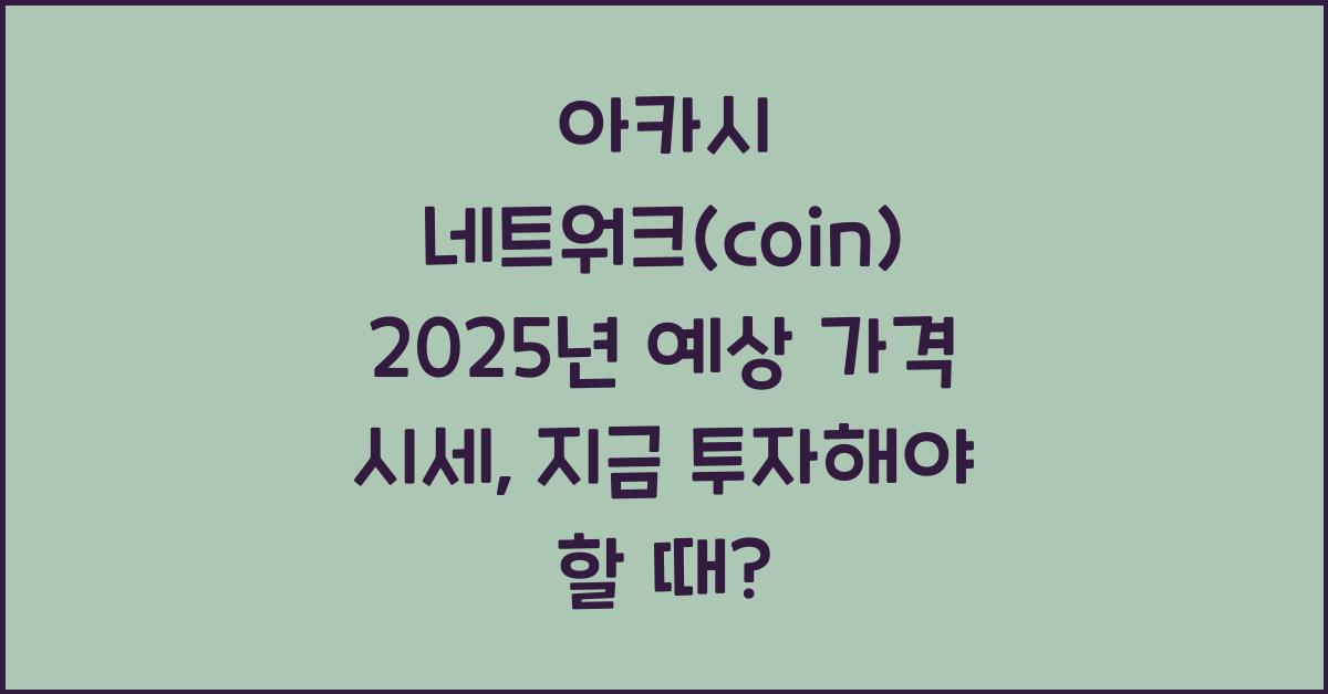 아카시 네트워크(coin) 2025년 예상 가격 시세