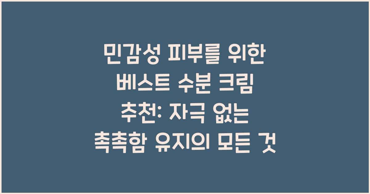 민감성 피부를 위한 베스트 수분 크림 추천: 자극 없는 촉촉함 유지