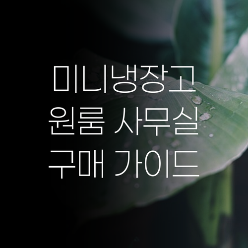 미니 냉장고 구매 가이드 원룸, 사무실에 딱 맞는 냉장고는? 미니 냉장고 구매 가이드 원룸, 사무