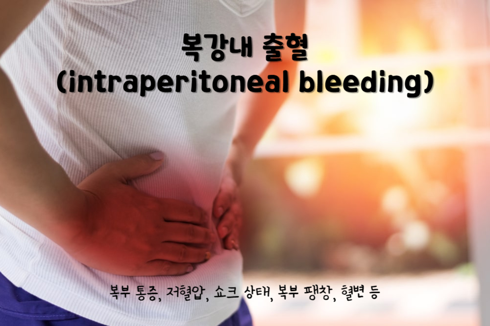 복강 내 출혈(intraperitoneal bleeding)
복강 내 출혈 주요 증상 : 복부 통증, 저혈압, 쇼크 상태, 복부 팽창, 혈변 등