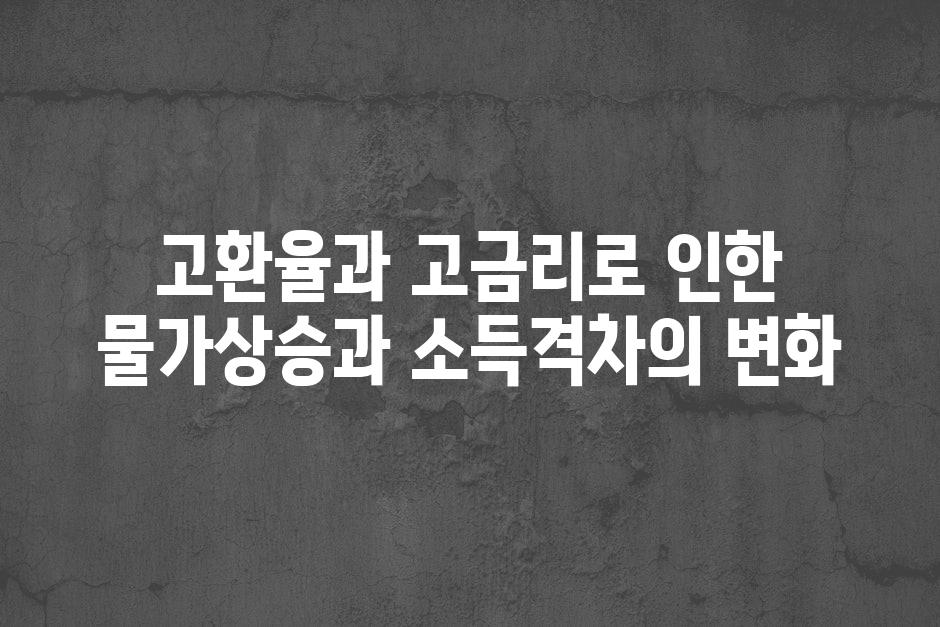 고환율과 고금리로 인한 물가상승과 소득격차의 변화