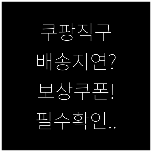 쿠팡 직구 배송 지연 보상 쿠폰 발급..
