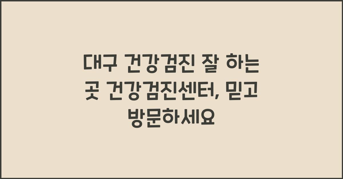 대구 건강검진 잘 하는 곳 건강검진센터