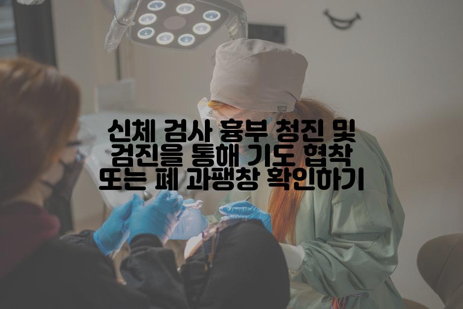 신체 검사 흉부 청진 및 검진을 통해 기도 협착 또는 폐 과팽창 확인하기