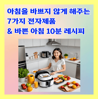 아침을 바쁘지 않게 해주는 7가지 전자제품 &amp; 아침 10분 레시피