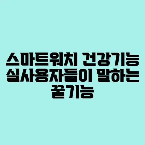 스마트워치 건강기능 실사용자들이 말하는 꿀기능
