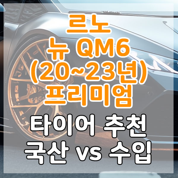르노 뉴 QM6(20~23년) 프리미엄 타이어 추천 국산 vs 수입 비교