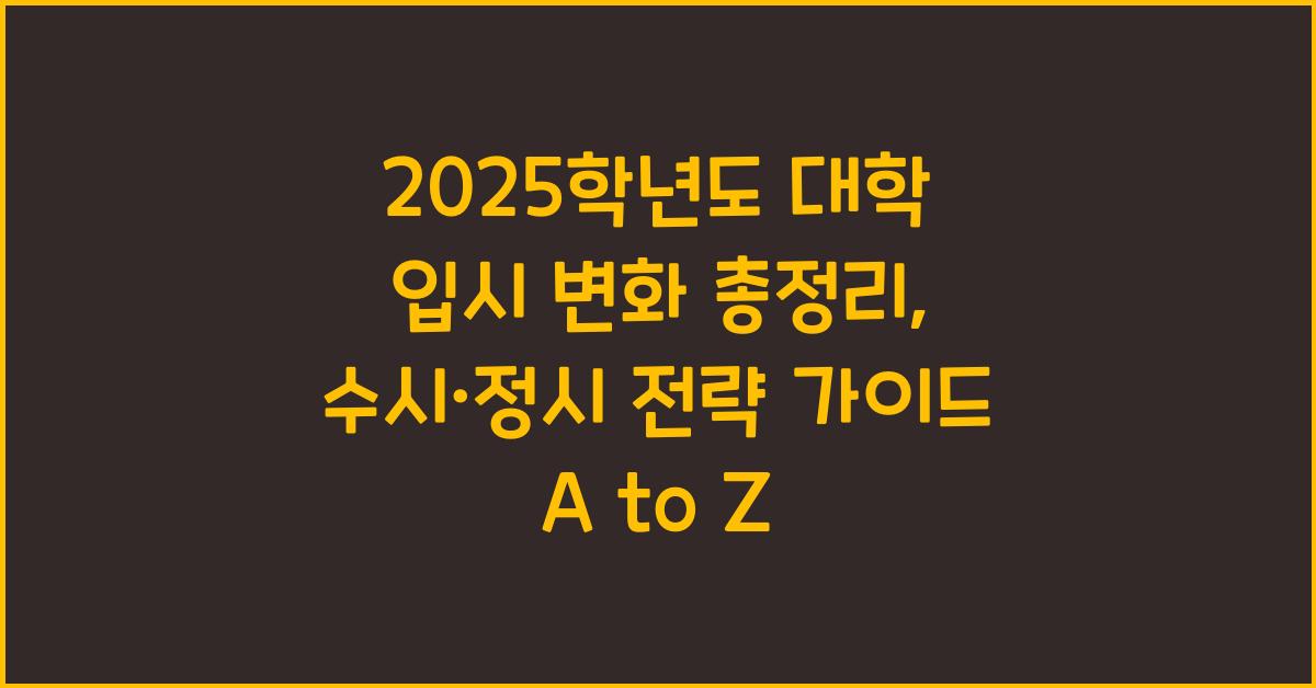 2025학년도 대학 입시 변화 총정리 (수시·정시 전략 가이드)