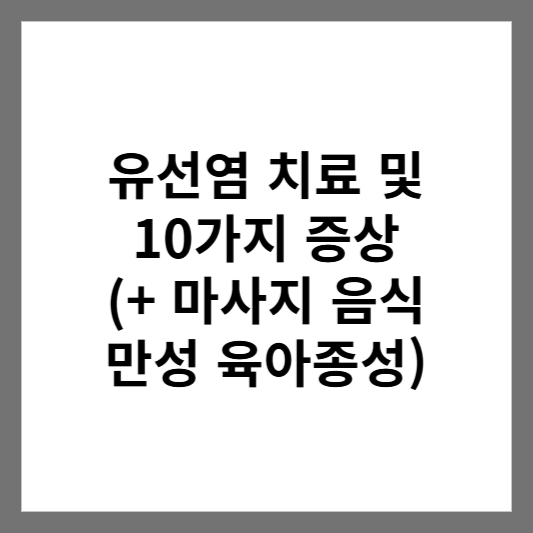 유선염 치료 및 10가지 증상 (+ 마사지 음식 만성 육아종성)