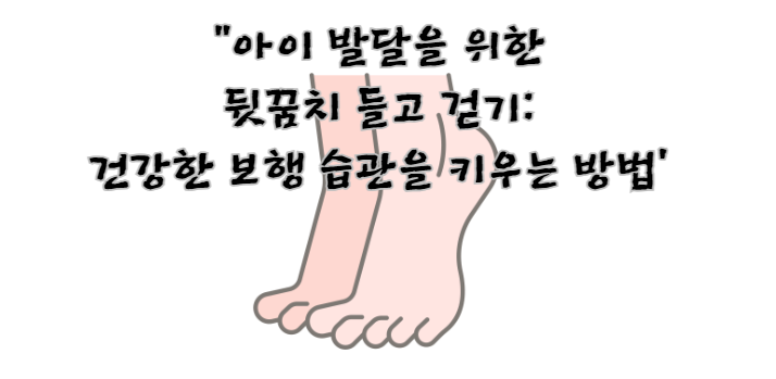 아이 발달을 위한 뒷꿈치 들고 걷기: 건강한 보행 습관을 키우는 방법