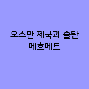 오스만 제국의 무대와 술탄 메흐메트의 업적