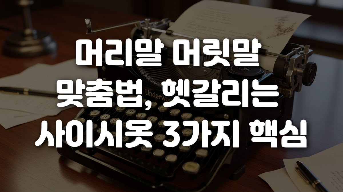 머리말 머릿말 맞춤법 헷갈리는 사이시옷 3가지 핵심