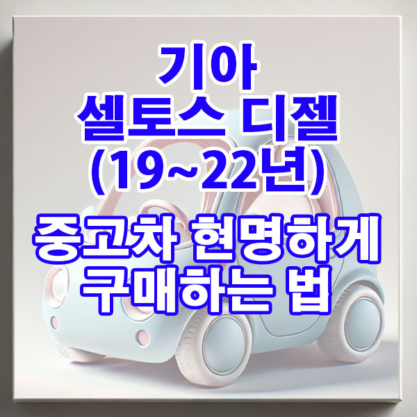 기아 셀토스(19~22년) 디젤 중고차 현명하게 구매하는 법