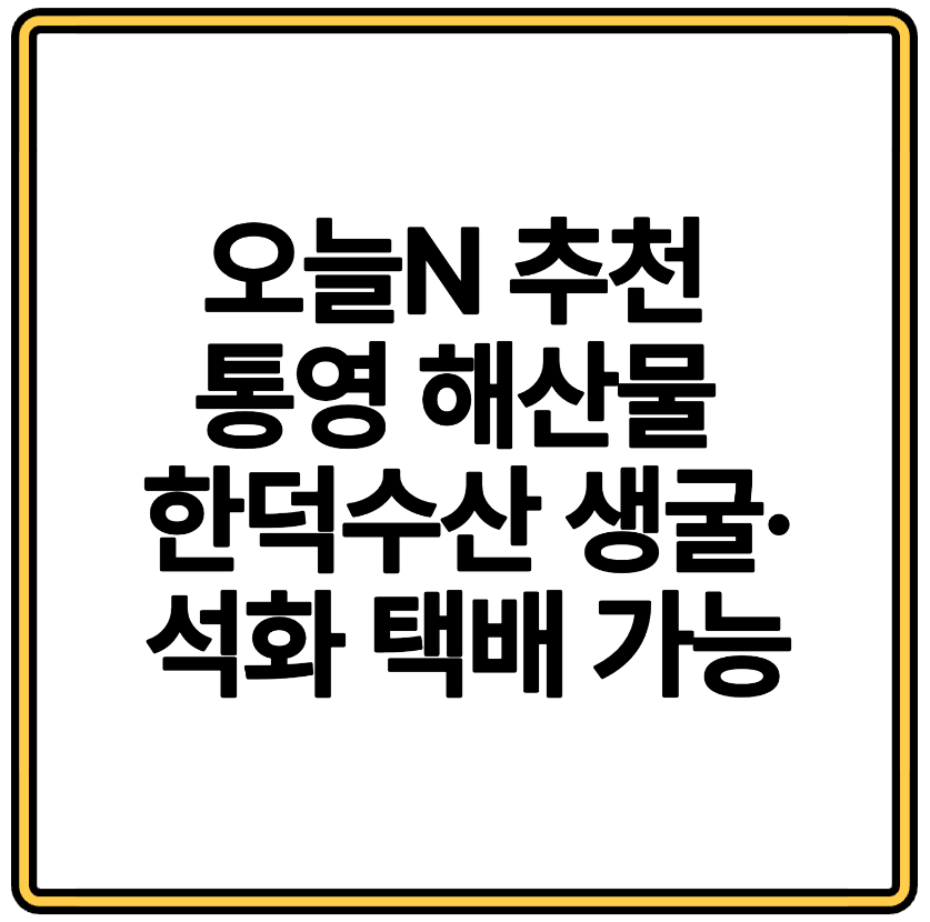 오늘N 추천 통영 해산물 한덕수산 생굴&middot;석화 택배 가능