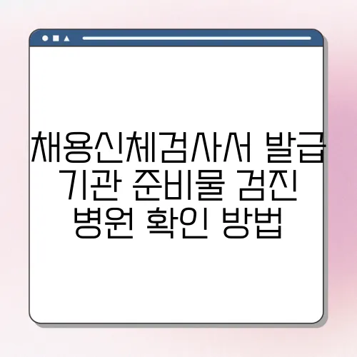 채용신체검사서 발급 기관 준비물 검진 병원 확인 방법