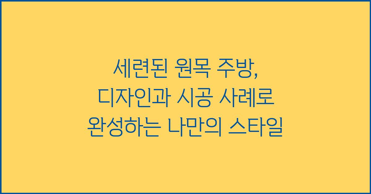 세련된 원목 주방, 디자인과 시공 사례